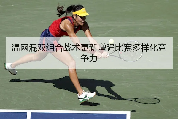 温网混双组合战术更新增强比赛多样化竞争力