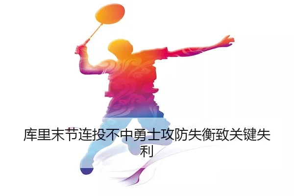 库里末节连投不中勇士攻防失衡致关键失利